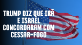 Trump diz que Irã e Israel concordaram com cessar-fogo